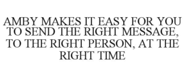 AMBY MAKES IT EASY FOR YOU TO SEND THE RIGHT MESSAGE, TO THE RIGHT PERSON, AT THE RIGHT TIME
