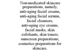 NON-MEDICATED SKINCARE PREPARATIONS, NAMELY, ANTI-AGING FACIAL CREAMS, ANTI-AGING FACIAL SERUMS, FACIAL CLEANSERS, ANTI-AGING EYE CREAMS, FACIAL MASKS, SKIN EXFOLIANTS, SKIN TONERS; SUNSCREEN PREPARAT