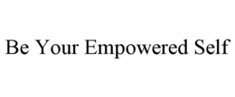 BE YOUR EMPOWERED SELF