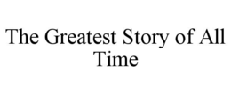 THE GREATEST STORY OF ALL TIME