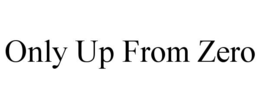 ONLY UP FROM ZERO