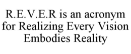 R.E.V.E.R IS AN ACRONYM FOR REALIZING EVERY VISION EMBODIES REALITY