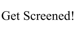 GET SCREENED!