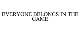 EVERYONE BELONGS IN THE GAME