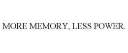 MORE MEMORY, LESS POWER.