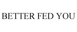 BETTER FED YOU