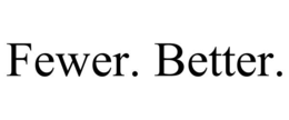 FEWER. BETTER.