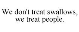WE DON'T TREAT SWALLOWS, WE TREAT PEOPLE.