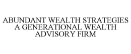 ABUNDANT WEALTH STRATEGIES A GENERATIONAL WEALTH ADVISORY FIRM