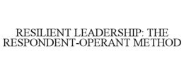 RESILIENT LEADERSHIP: THE RESPONDENT-OPERANT METHOD