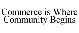 COMMERCE IS WHERE COMMUNITY BEGINS