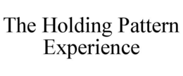 THE HOLDING PATTERN EXPERIENCE
