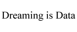 DREAMING IS DATA