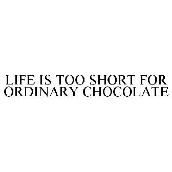 LIFE IS TOO SHORT FOR ORDINARY CHOCOLATE Trademark - Serial Number 78883991  :: Justia Trademarks