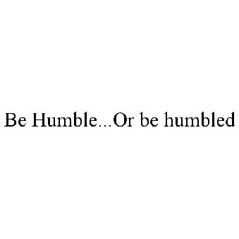 BE HUMBLE...OR BE HUMBLED Trademark of SCHIAVITTI, THOMAS ...